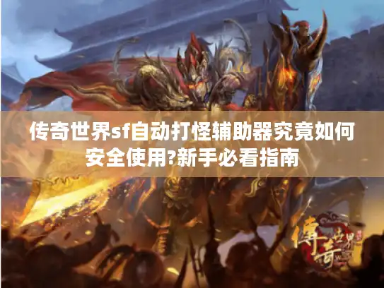 传奇世界sf自动打怪辅助器究竟如何安全使用?新手必看指南