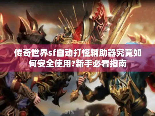 传奇世界sf自动打怪辅助器究竟如何安全使用?新手必看指南