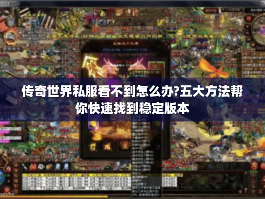传奇世界私服看不到怎么办?五大方法帮你快速找到稳定版本