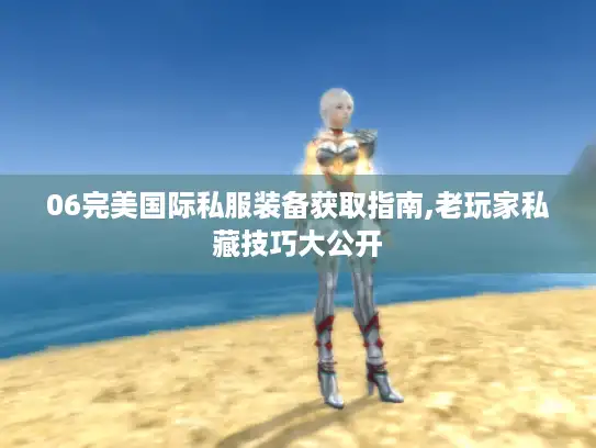 06完美国际私服装备获取指南,老玩家私藏技巧大公开 06完美国际私服装备获取指南,老玩家私藏技巧大公开