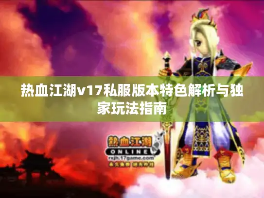 热血江湖v17私服版本特色解析与独家玩法指南