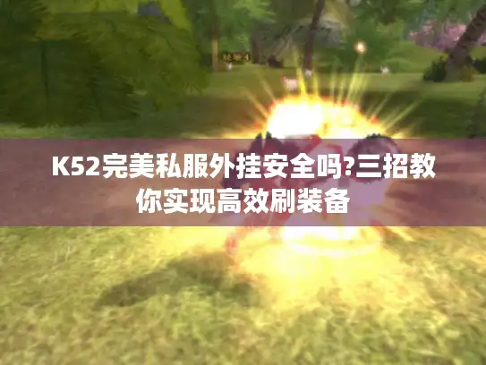 K52完美私服外挂安全吗?三招教你实现高效刷装备 K52完美私服外挂安全吗?三招教你实现高效刷装备