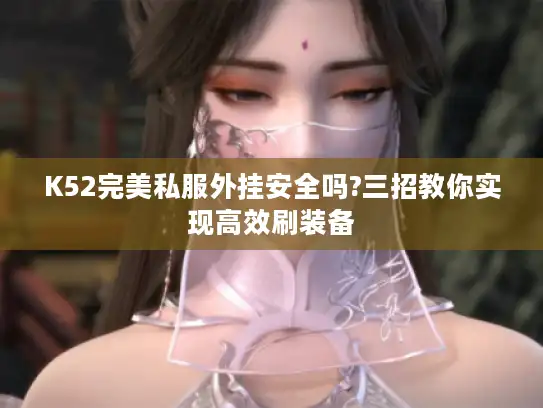 K52完美私服外挂安全吗?三招教你实现高效刷装备 K52完美私服外挂安全吗?三招教你实现高效刷装备