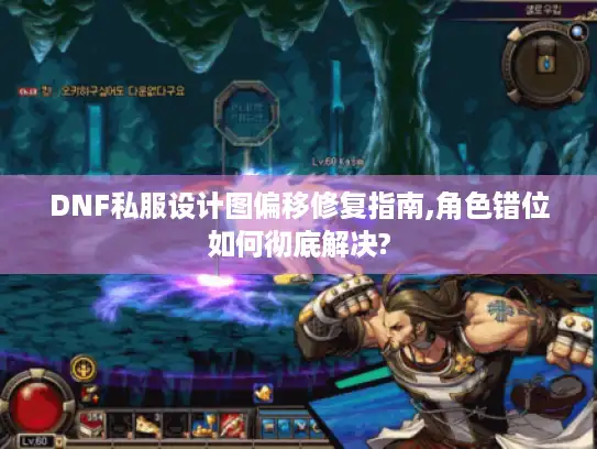 DNF私服设计图偏移修复指南,角色错位如何彻底解决?