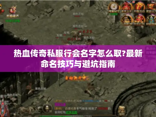 热血传奇私服行会名字怎么取?最新命名技巧与避坑指南 热血传奇私服行会名字怎么取?最新命名技巧与避坑指南