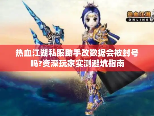 热血江湖私服助手改数据会被封号吗?资深玩家实测避坑指南
