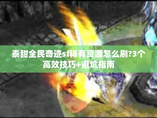 泰甜全民奇迹sf稀有资源怎么刷?3个高效技巧+避坑指南
