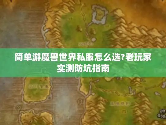 简单游魔兽世界私服怎么选?老玩家实测防坑指南 简单游魔兽世界私服怎么选?老玩家实测防坑指南