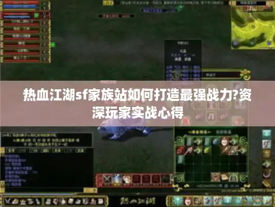 热血江湖sf家族站如何打造最强战力?资深玩家实战心得