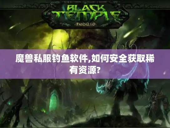 魔兽私服钓鱼软件,如何安全获取稀有资源?