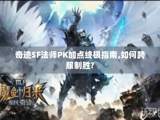 奇迹SF法师PK加点终极指南,如何跨服制胜?