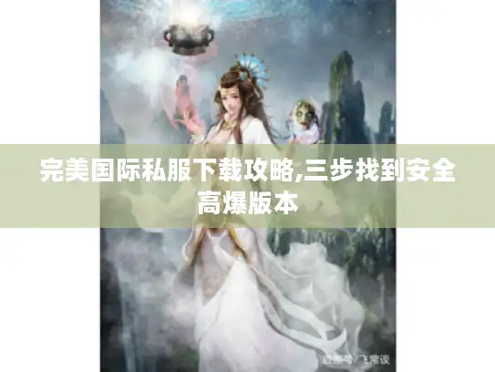 完美国际私服下载攻略,三步找到安全高爆版本