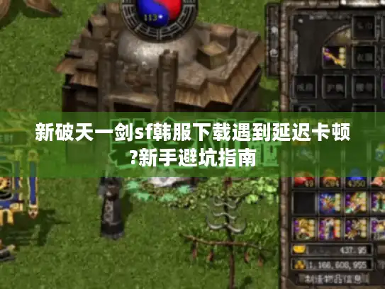 新破天一剑sf韩服下载遇到延迟卡顿?新手避坑指南 新破天一剑sf韩服下载遇到延迟卡顿?新手避坑指南