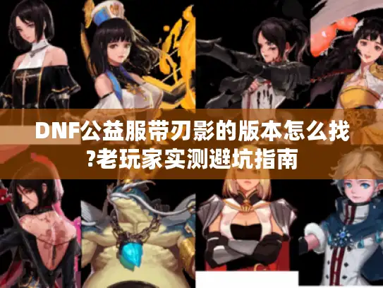DNF公益服带刃影的版本怎么找?老玩家实测避坑指南