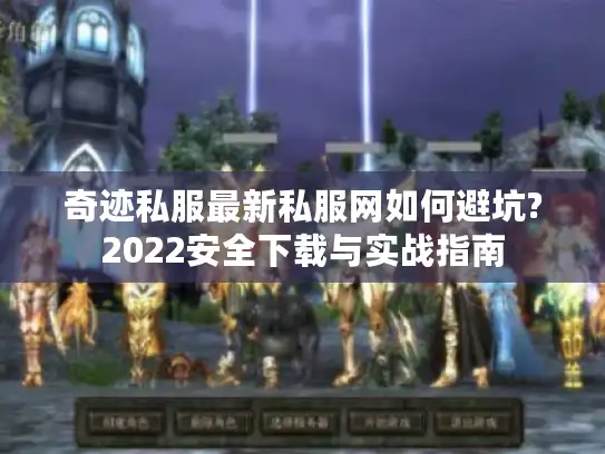 奇迹私服最新私服网如何避坑?2022安全下载与实战指南