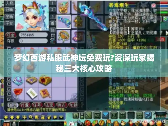梦幻西游私服武神坛免费玩?资深玩家揭秘三大核心攻略