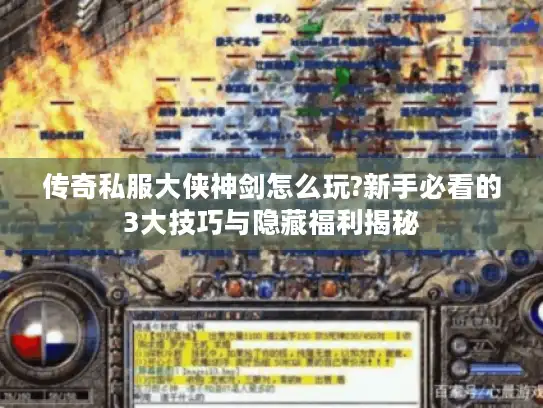 传奇私服大侠神剑怎么玩?新手必看的3大技巧与隐藏福利揭秘