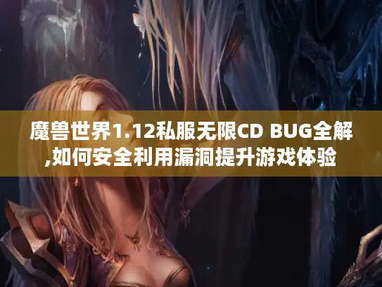 魔兽世界1.12私服无限CD BUG全解,如何安全利用漏洞提升游戏体验