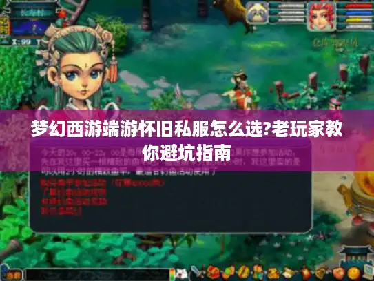 梦幻西游端游怀旧私服怎么选?老玩家教你避坑指南 梦幻西游端游怀旧私服怎么选?老玩家教你避坑指南