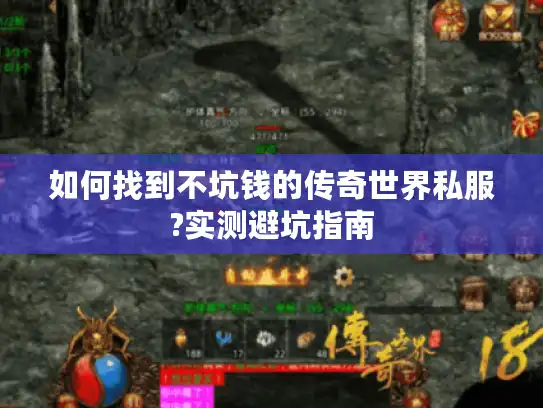 如何找到不坑钱的传奇世界私服?实测避坑指南 如何找到不坑钱的传奇世界私服?实测避坑指南