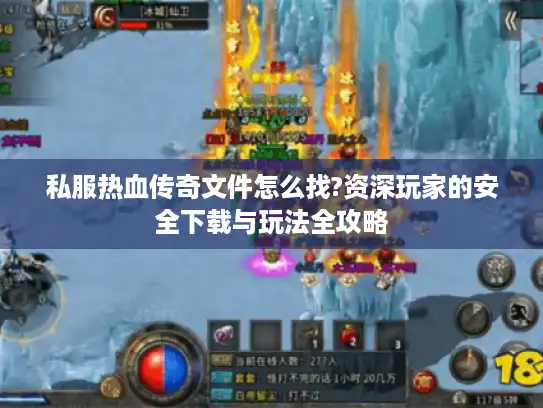 私服热血传奇文件怎么找?资深玩家的安全下载与玩法全攻略