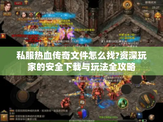 私服热血传奇文件怎么找?资深玩家的安全下载与玩法全攻略