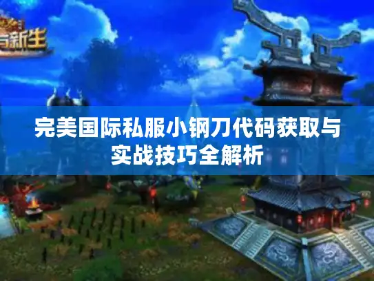 完美国际私服小钢刀代码获取与实战技巧全解析