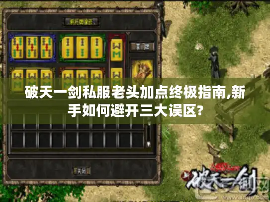 破天一剑私服老头加点终极指南,新手如何避开三大误区?