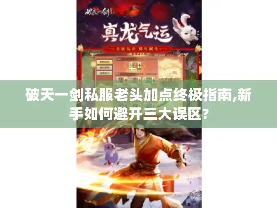 破天一剑私服老头加点终极指南,新手如何避开三大误区?