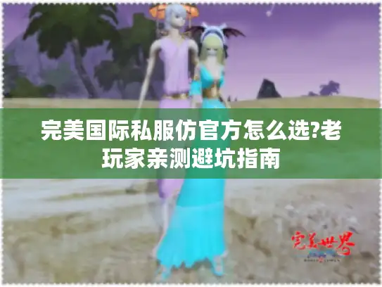 完美国际私服仿官方怎么选?老玩家亲测避坑指南 完美国际私服仿官方怎么选?老玩家亲测避坑指南