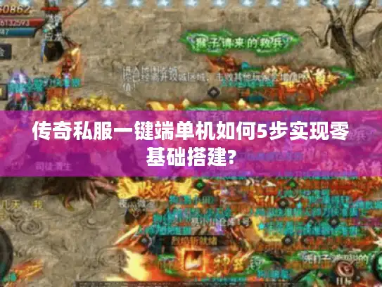 传奇私服一键端单机如何5步实现零基础搭建?