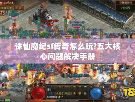 诛仙魔纪sf传奇怎么玩?五大核心问题解决手册 诛仙魔纪sf传奇怎么玩?五大核心问题解决手册