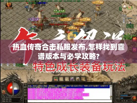 热血传奇合击私服发布,怎样找到靠谱版本与必学攻略?