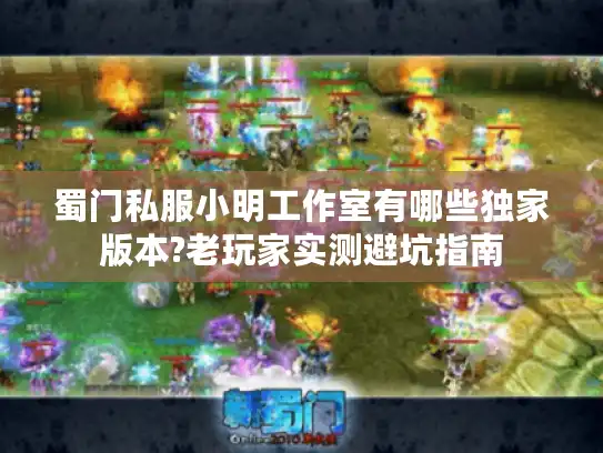 蜀门私服小明工作室有哪些独家版本?老玩家实测避坑指南