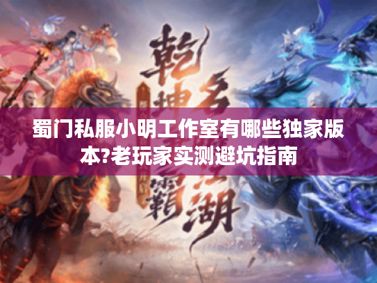 蜀门私服小明工作室有哪些独家版本?老玩家实测避坑指南