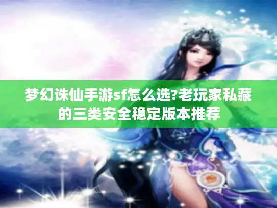 梦幻诛仙手游sf怎么选?老玩家私藏的三类安全稳定版本推荐 梦幻诛仙手游sf怎么选?老玩家私藏的三类安全稳定版本推荐