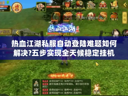 热血江湖私服自动登陆难题如何解决?五步实现全天候稳定挂机