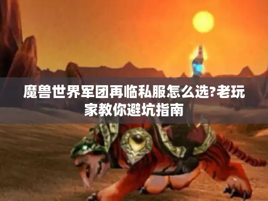 魔兽世界军团再临私服怎么选?老玩家教你避坑指南