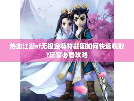 热血江湖sf无极金尊符截图如何快速获取?玩家必看攻略