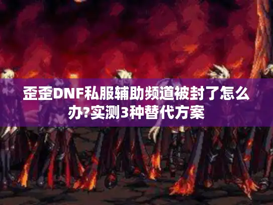 歪歪DNF私服辅助频道被封了怎么办?实测3种替代方案 歪歪DNF私服辅助频道被封了怎么办?实测3种替代方案