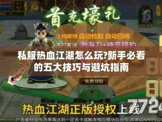 私服热血江湖怎么玩?新手必看的五大技巧与避坑指南