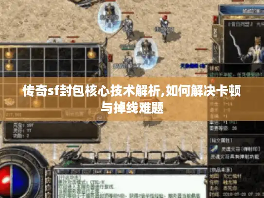 传奇sf封包核心技术解析,如何解决卡顿与掉线难题