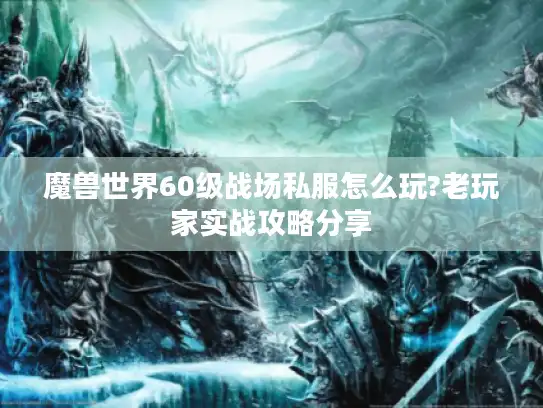 魔兽世界60级战场私服怎么玩?老玩家实战攻略分享