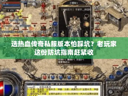 选热血传奇私服版本怕踩坑?老玩家这份防坑指南赶紧收 选热血传奇私服版本怕踩坑?老玩家这份防坑指南赶紧收