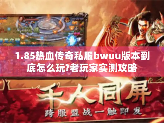 1.85热血传奇私服bwuu版本到底怎么玩?老玩家实测攻略