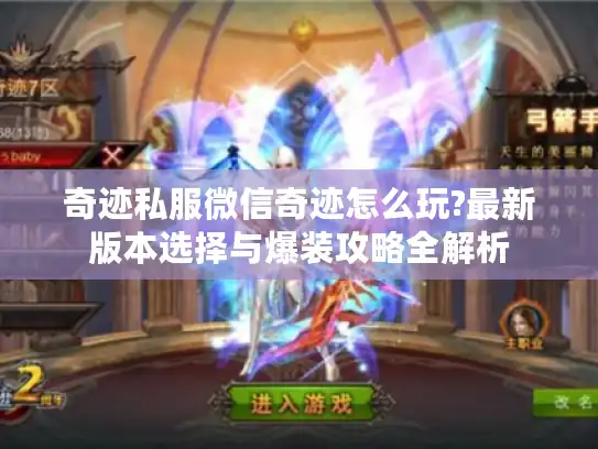 奇迹私服微信奇迹怎么玩?最新版本选择与爆装攻略全解析 奇迹私服微信奇迹怎么玩?最新版本选择与爆装攻略全解析