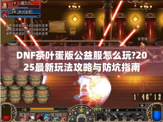 DNF茶叶蛋版公益服怎么玩?2025最新玩法攻略与防坑指南