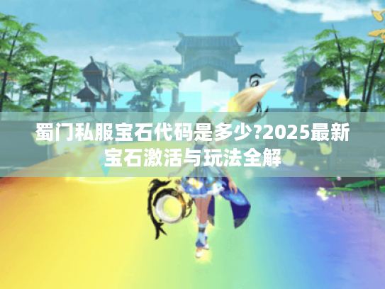蜀门私服宝石代码是多少?2025最新宝石激活与玩法全解