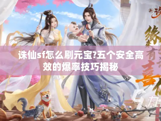 诛仙sf怎么刷元宝?五个安全高效的爆率技巧揭秘