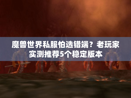 魔兽世界私服怕选错端？老玩家实测推荐5个稳定版本